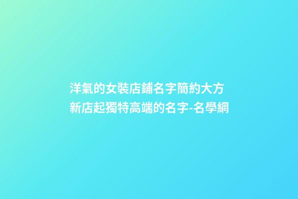 洋氣的女裝店鋪名字簡約大方 新店起獨特高端的名字-名學網-第1張-店鋪起名-玄機派